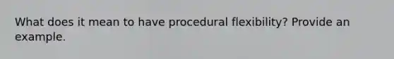 What does it mean to have procedural flexibility? Provide an example.