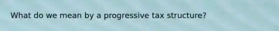 What do we mean by a progressive tax structure?