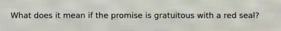 What does it mean if the promise is gratuitous with a red seal?