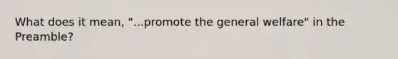 What does it mean, "...promote the general welfare" in the Preamble?