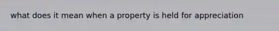 what does it mean when a property is held for appreciation