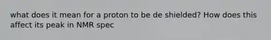 what does it mean for a proton to be de shielded? How does this affect its peak in NMR spec