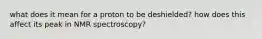 what does it mean for a proton to be deshielded? how does this affect its peak in NMR spectroscopy?