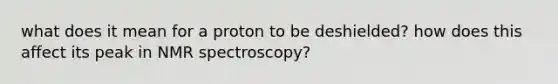 what does it mean for a proton to be deshielded? how does this affect its peak in NMR spectroscopy?