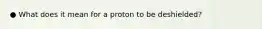 ● What does it mean for a proton to be deshielded?