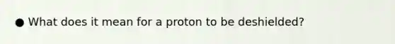 ● What does it mean for a proton to be deshielded?