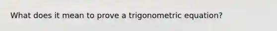 What does it mean to prove a trigonometric equation?