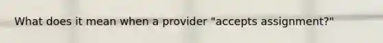 What does it mean when a provider "accepts assignment?"