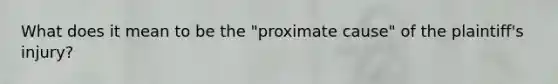 What does it mean to be the "proximate cause" of the plaintiff's injury?