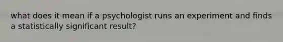 what does it mean if a psychologist runs an experiment and finds a statistically significant result?