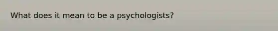 What does it mean to be a psychologists?