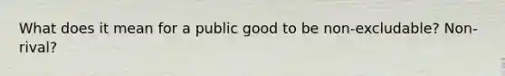 What does it mean for a public good to be non-excludable? Non-rival?