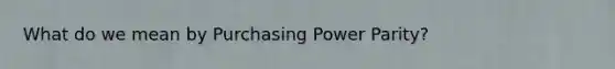 What do we mean by Purchasing Power Parity?