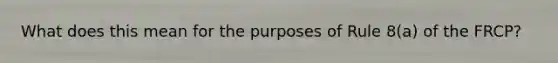 What does this mean for the purposes of Rule 8(a) of the FRCP?