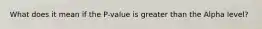 What does it mean if the P-value is greater than the Alpha level?