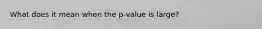 What does it mean when the p-value is large?