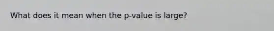 What does it mean when the p-value is large?