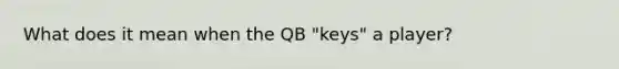 What does it mean when the QB "keys" a player?