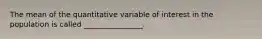 The mean of the quantitative variable of interest in the population is called ________________.