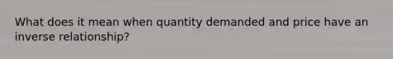 What does it mean when quantity demanded and price have an inverse relationship?