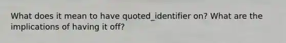 What does it mean to have quoted_identifier on? What are the implications of having it off?