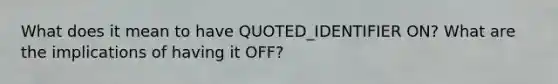 What does it mean to have QUOTED_IDENTIFIER ON? What are the implications of having it OFF?