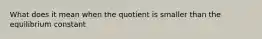 What does it mean when the quotient is smaller than the equilibrium constant