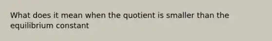 What does it mean when the quotient is smaller than the equilibrium constant