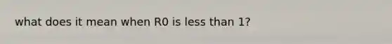 what does it mean when R0 is less than 1?