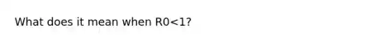 What does it mean when R0<1?