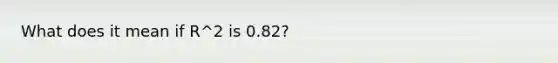 What does it mean if R^2 is 0.82?