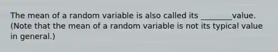 The mean of a random variable is also called its ________value. (Note that the mean of a random variable is not its typical value in general.)