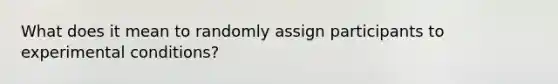 What does it mean to randomly assign participants to experimental conditions?