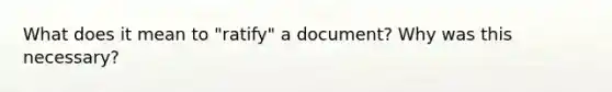 What does it mean to "ratify" a document? Why was this necessary?