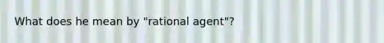 What does he mean by "rational agent"?