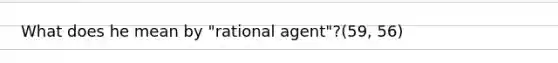 What does he mean by "rational agent"?(59, 56)