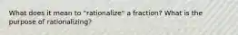 What does it mean to "rationalize" a fraction? What is the purpose of rationalizing?