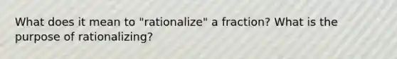 What does it mean to "rationalize" a fraction? What is the purpose of rationalizing?