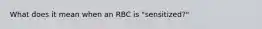 What does it mean when an RBC is "sensitized?"