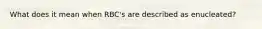 What does it mean when RBC's are described as enucleated?