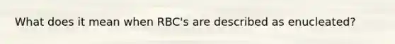 What does it mean when RBC's are described as enucleated?