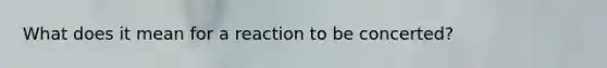 What does it mean for a reaction to be concerted?