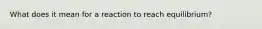 What does it mean for a reaction to reach equilibrium?