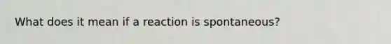 What does it mean if a reaction is spontaneous?