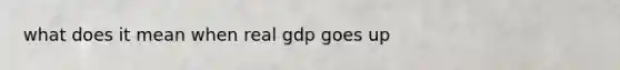 what does it mean when real gdp goes up