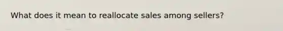 What does it mean to reallocate sales among sellers?