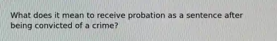 What does it mean to receive probation as a sentence after being convicted of a crime?