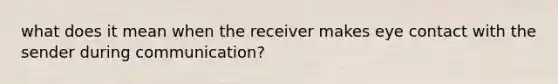 what does it mean when the receiver makes eye contact with the sender during communication?