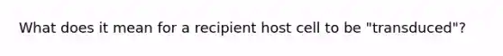 What does it mean for a recipient host cell to be "transduced"?