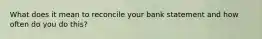 What does it mean to reconcile your bank statement and how often do you do this?